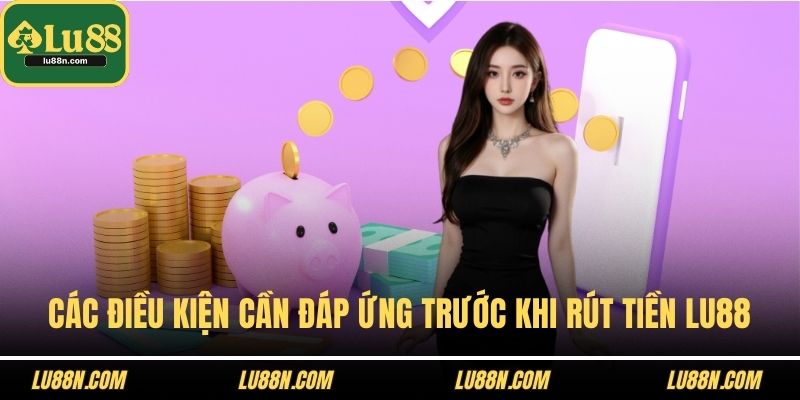 Các điều kiện cần đáp ứng trước khi rút tiền LU88