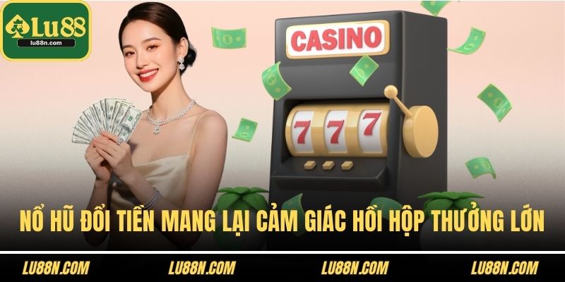 Nổ hũ đổi tiền mang lại cảm giác hồi hộp chờ thưởng lớn