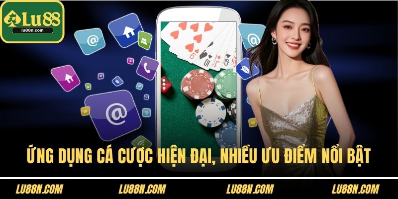Ứng dụng cá cược hiện đại, nhiều ưu điểm nổi bật